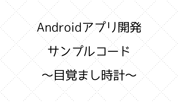 Androidアプリ開発サンプルコード 目覚まし時計 Mura Hiro