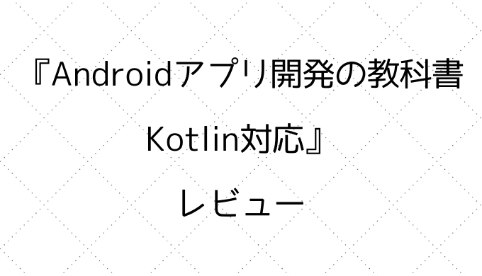 Androidアプリ開発の教科書 Kotlin対応 レビュー Mura Hiro