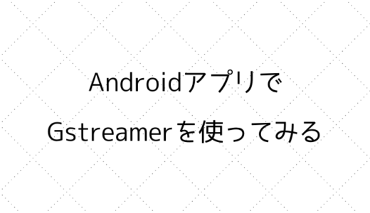 AndroidアプリでGstreamerを使ってみる